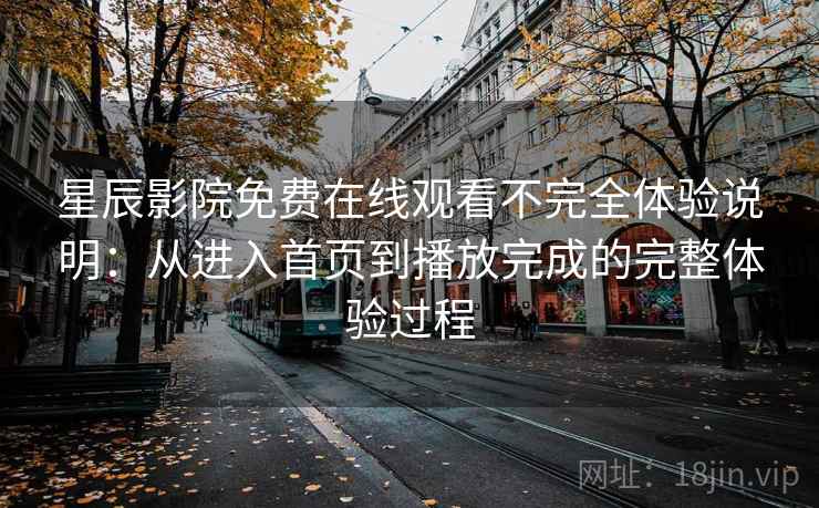 星辰影院免费在线观看不完全体验说明:从进入首页到播放完成的完整体验过程 星辰影院免费在线观看不完全体验说明:从进入首页到播放完成的完整体验过程