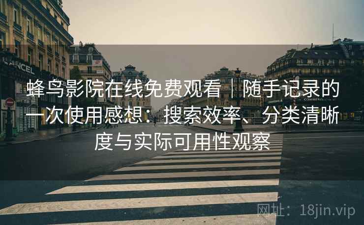 蜂鸟影院在线免费观看｜随手记录的一次使用感想：搜索效率、分类清晰度与实际可用性观察