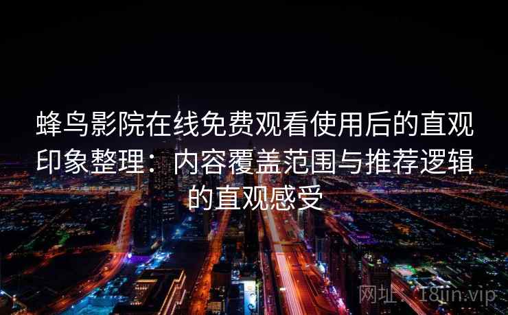 蜂鸟影院在线免费观看使用后的直观印象整理:内容覆盖范围与推荐逻辑的直观感受 蜂鸟影院在线免费观看使用后的直观印象整理:内容覆盖范围与推荐逻辑的直观感受
