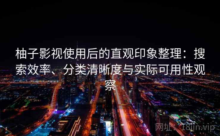 柚子影视使用后的直观印象整理:搜索效率、分类清晰度与实际可用性观察 柚子影视使用后的直观印象整理:搜索效率、分类清晰度与实际可用性观察