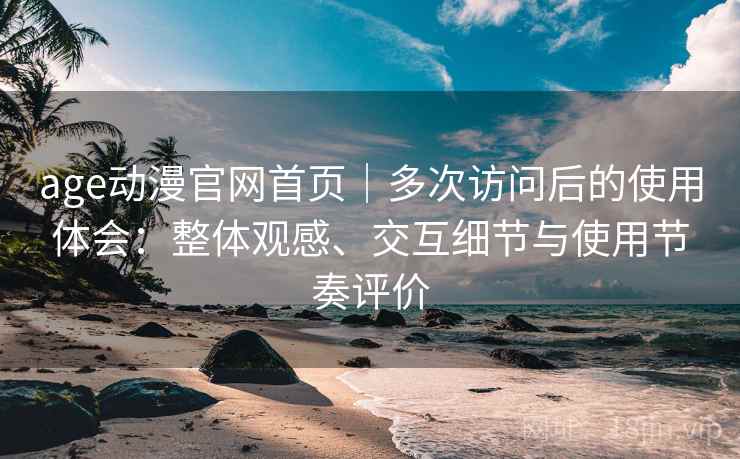 age动漫官网首页|多次访问后的使用体会:整体观感、交互细节与使用节奏评价 age动漫官网首页|多次访问后的使用体会:整体观感、交互细节与使用节奏评价