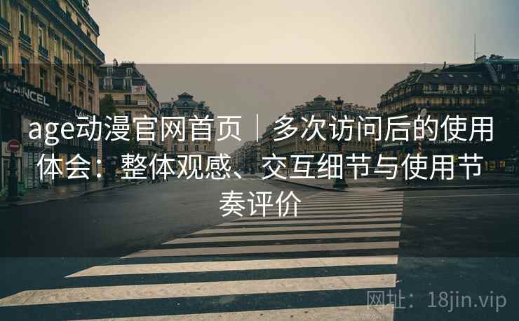 age动漫官网首页|多次访问后的使用体会:整体观感、交互细节与使用节奏评价 age动漫官网首页|多次访问后的使用体会:整体观感、交互细节与使用节奏评价