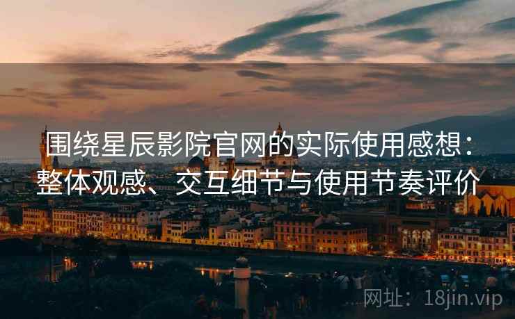 围绕星辰影院官网的实际使用感想:整体观感、交互细节与使用节奏评价 围绕星辰影院官网的实际使用感想:整体观感、交互细节与使用节奏评价