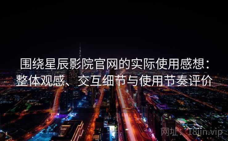围绕星辰影院官网的实际使用感想:整体观感、交互细节与使用节奏评价 围绕星辰影院官网的实际使用感想:整体观感、交互细节与使用节奏评价