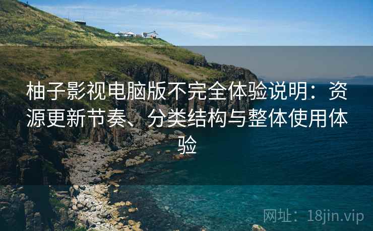 柚子影视电脑版不完全体验说明:资源更新节奏、分类结构与整体使用体验 柚子影视电脑版不完全体验说明:资源更新节奏、分类结构与整体使用体验