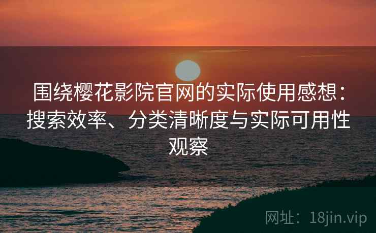 围绕樱花影院官网的实际使用感想:搜索效率、分类清晰度与实际可用性观察 围绕樱花影院官网的实际使用感想:搜索效率、分类清晰度与实际可用性观察