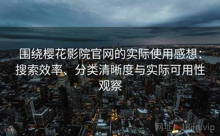 围绕樱花影院官网的实际使用感想:搜索效率、分类清晰度与实际可用性观察 围绕樱花影院官网的实际使用感想:搜索效率、分类清晰度与实际可用性观察