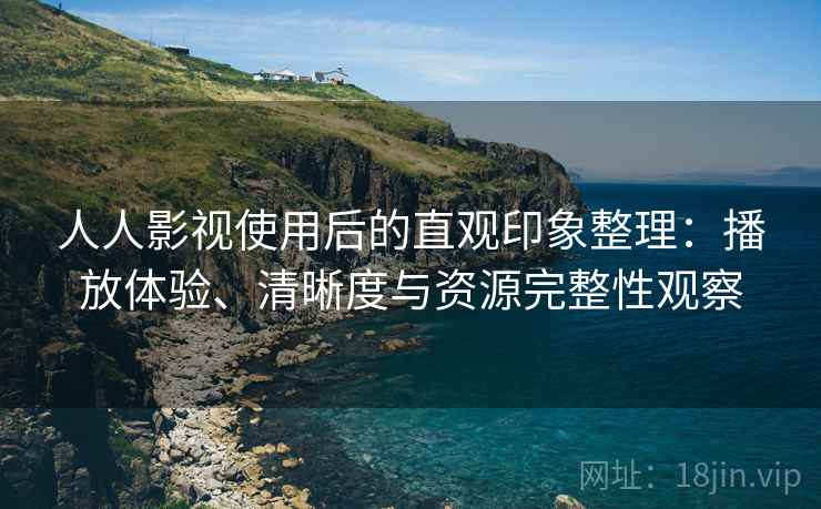 人人影视使用后的直观印象整理:播放体验、清晰度与资源完整性观察 人人影视使用后的直观印象整理:播放体验、清晰度与资源完整性观察