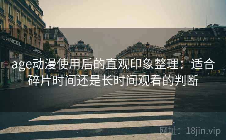age动漫使用后的直观印象整理:适合碎片时间还是长时间观看的判断 age动漫使用后的直观印象整理:适合碎片时间还是长时间观看的判断
