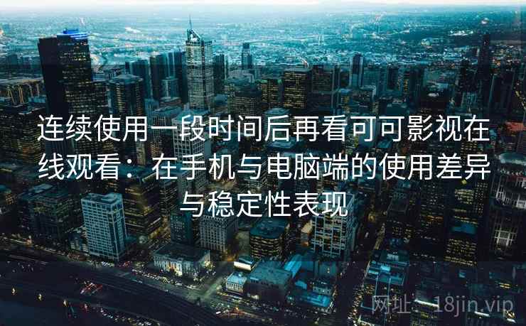 连续使用一段时间后再看可可影视在线观看:在手机与电脑端的使用差异与稳定性表现 连续使用一段时间后再看可可影视在线观看:在手机与电脑端的使用差异与稳定性表现