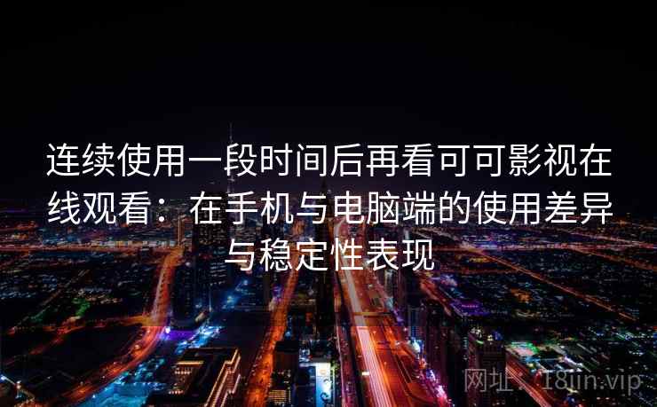 连续使用一段时间后再看可可影视在线观看:在手机与电脑端的使用差异与稳定性表现 连续使用一段时间后再看可可影视在线观看:在手机与电脑端的使用差异与稳定性表现