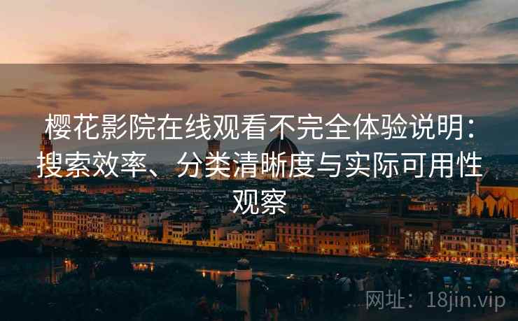 樱花影院在线观看不完全体验说明:搜索效率、分类清晰度与实际可用性观察 樱花影院在线观看不完全体验说明:搜索效率、分类清晰度与实际可用性观察