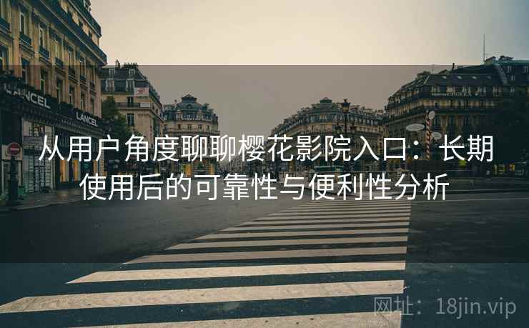 从用户角度聊聊樱花影院入口:长期使用后的可靠性与便利性分析 从用户角度聊聊樱花影院入口:长期使用后的可靠性与便利性分析